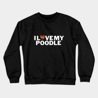 I love my poodle shirt Crewneck Sweatshirt